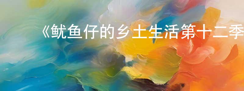陈丹侠发布《鱿鱼仔的乡土生活第十二季》详情介绍_鱿鱼仔的乡土生活第十二季已完结在线观看_鱿鱼仔的乡土生活第十二季迅雷下载_欧美动漫
